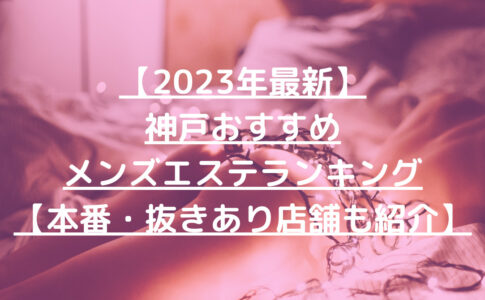 【2023年最新】神戸おすすめメンズエステランキング【本番・抜きあり店舗も紹介】
